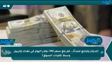 الدينار يتراجع مجددًا.. كم بلغ سعر 100 دولار اليوم في بغداد وأربيل وسط تقلبات السوق؟